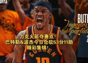 关于巴特勒狂砍西亚卡姆分，绝杀战胜迎来新赛季高光！的信息